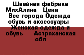 Швейная фабрика МихАлина › Цена ­ 999 - Все города Одежда, обувь и аксессуары » Женская одежда и обувь   . Астраханская обл.